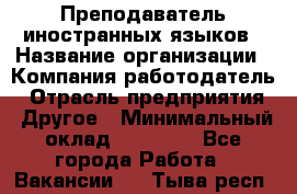 Преподаватель иностранных языков › Название организации ­ Компания-работодатель › Отрасль предприятия ­ Другое › Минимальный оклад ­ 20 000 - Все города Работа » Вакансии   . Тыва респ.